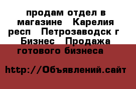 продам отдел в магазине - Карелия респ., Петрозаводск г. Бизнес » Продажа готового бизнеса   